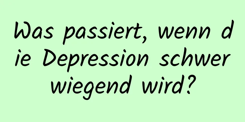 Was passiert, wenn die Depression schwerwiegend wird?