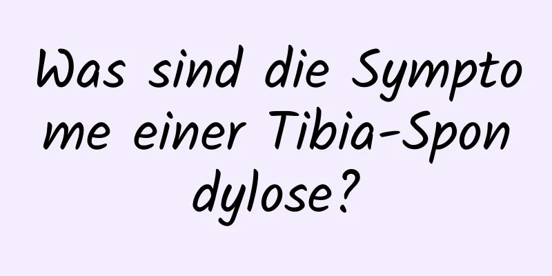 Was sind die Symptome einer Tibia-Spondylose?