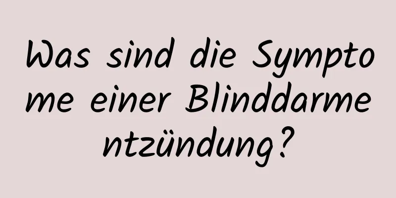 Was sind die Symptome einer Blinddarmentzündung?