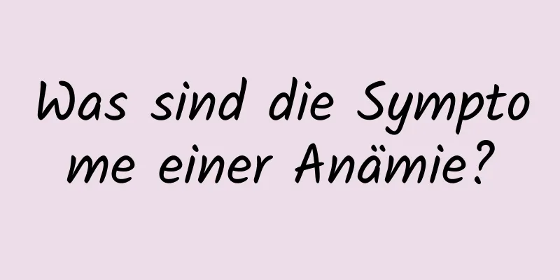 Was sind die Symptome einer Anämie?