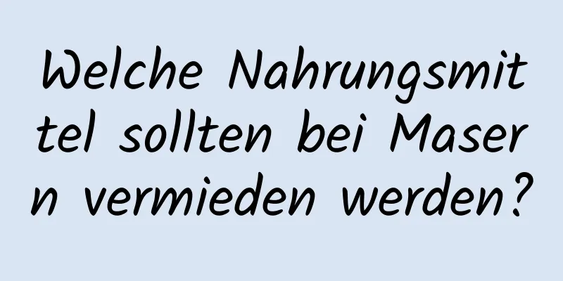 Welche Nahrungsmittel sollten bei Masern vermieden werden?