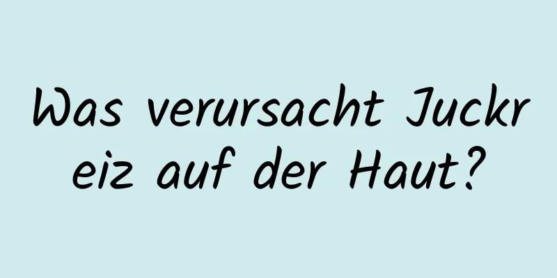 Was verursacht Juckreiz auf der Haut?