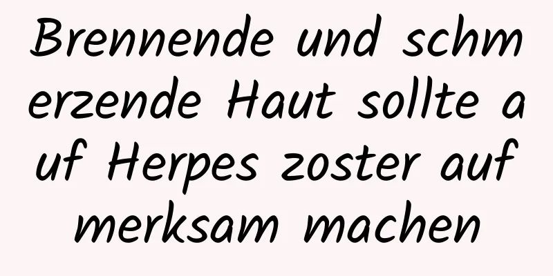 Brennende und schmerzende Haut sollte auf Herpes zoster aufmerksam machen