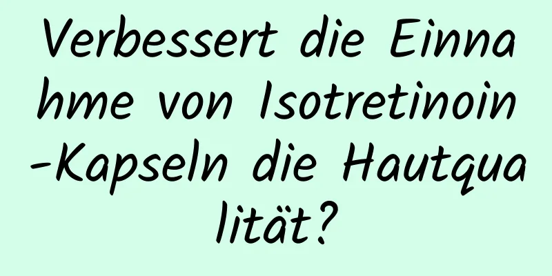 Verbessert die Einnahme von Isotretinoin-Kapseln die Hautqualität?