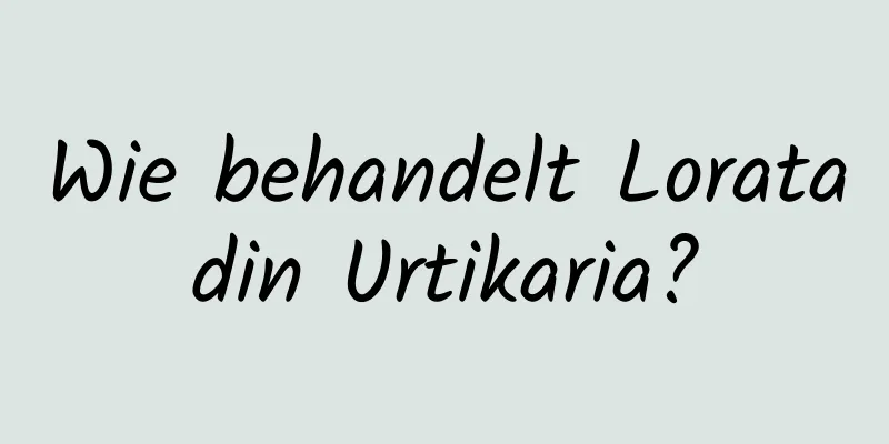 Wie behandelt Loratadin Urtikaria?