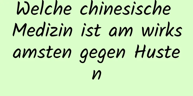 Welche chinesische Medizin ist am wirksamsten gegen Husten