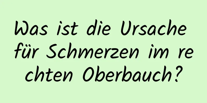 Was ist die Ursache für Schmerzen im rechten Oberbauch?