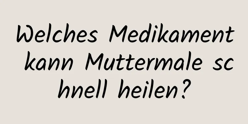 Welches Medikament kann Muttermale schnell heilen?