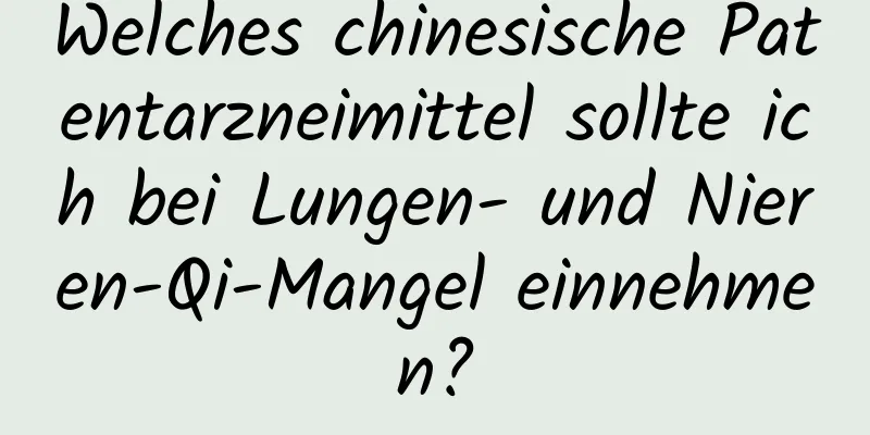 Welches chinesische Patentarzneimittel sollte ich bei Lungen- und Nieren-Qi-Mangel einnehmen?