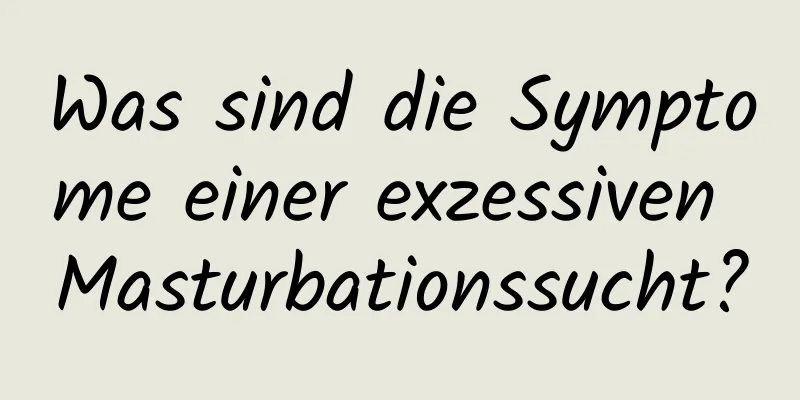 Was sind die Symptome einer exzessiven Masturbationssucht?