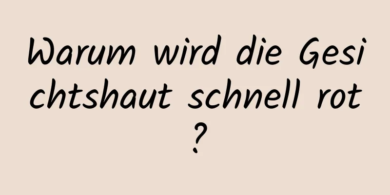 Warum wird die Gesichtshaut schnell rot?