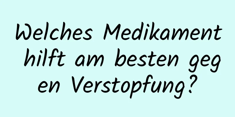 Welches Medikament hilft am besten gegen Verstopfung?