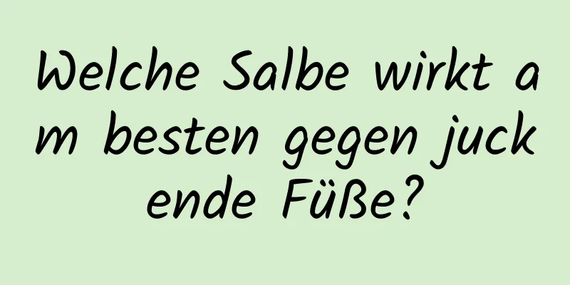 Welche Salbe wirkt am besten gegen juckende Füße?