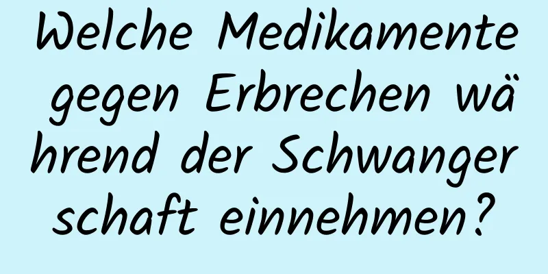 Welche Medikamente gegen Erbrechen während der Schwangerschaft einnehmen?