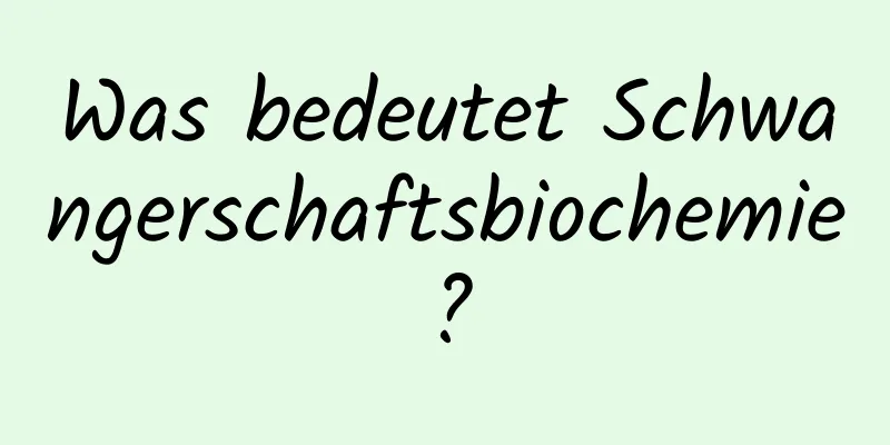 Was bedeutet Schwangerschaftsbiochemie?