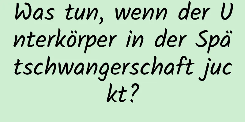 Was tun, wenn der Unterkörper in der Spätschwangerschaft juckt?