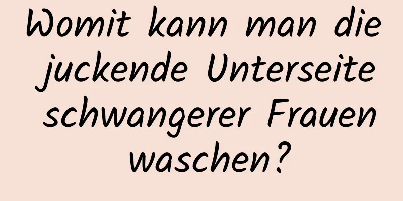 Womit kann man die juckende Unterseite schwangerer Frauen waschen?