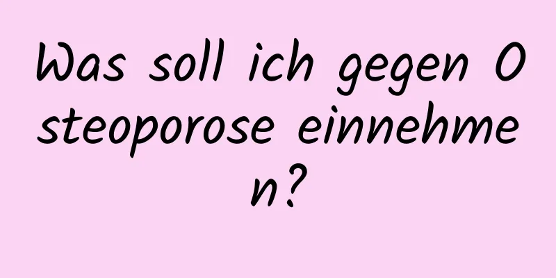 Was soll ich gegen Osteoporose einnehmen?