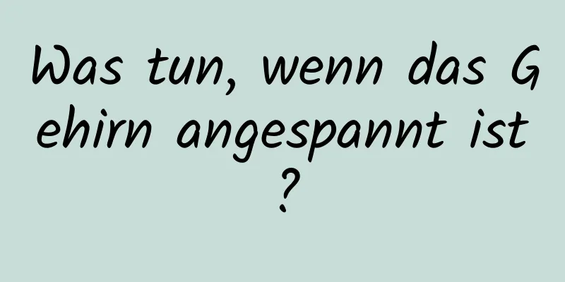 Was tun, wenn das Gehirn angespannt ist?