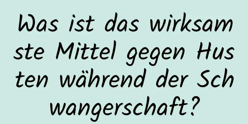 Was ist das wirksamste Mittel gegen Husten während der Schwangerschaft?