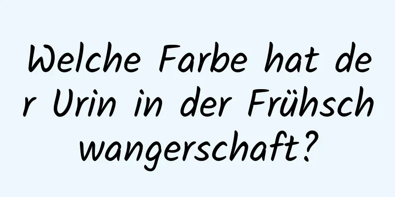 Welche Farbe hat der Urin in der Frühschwangerschaft?