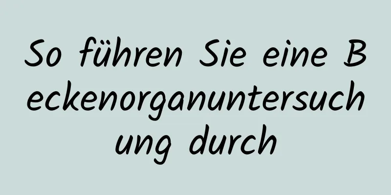 So führen Sie eine Beckenorganuntersuchung durch