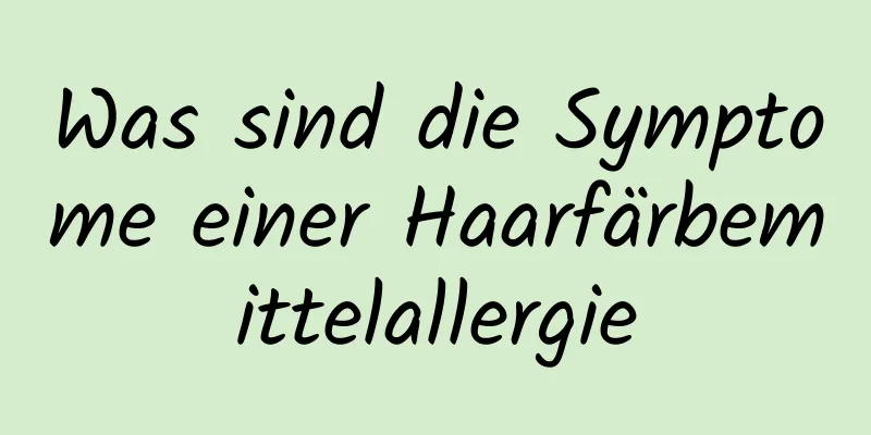 Was sind die Symptome einer Haarfärbemittelallergie