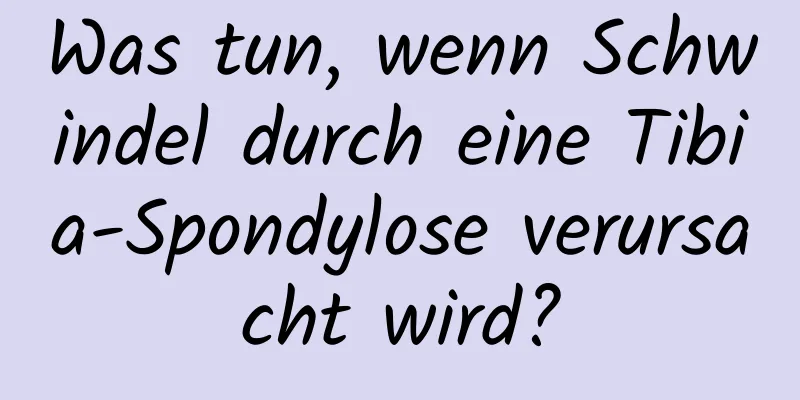 Was tun, wenn Schwindel durch eine Tibia-Spondylose verursacht wird?