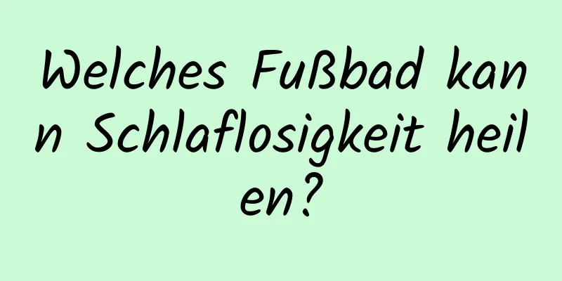 Welches Fußbad kann Schlaflosigkeit heilen?