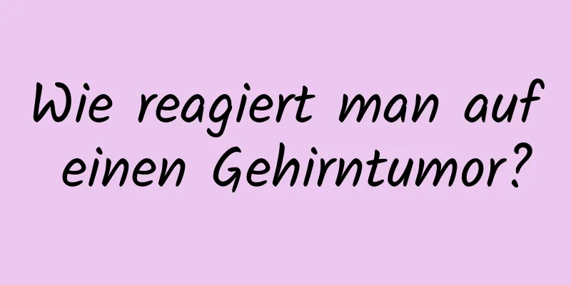 Wie reagiert man auf einen Gehirntumor?