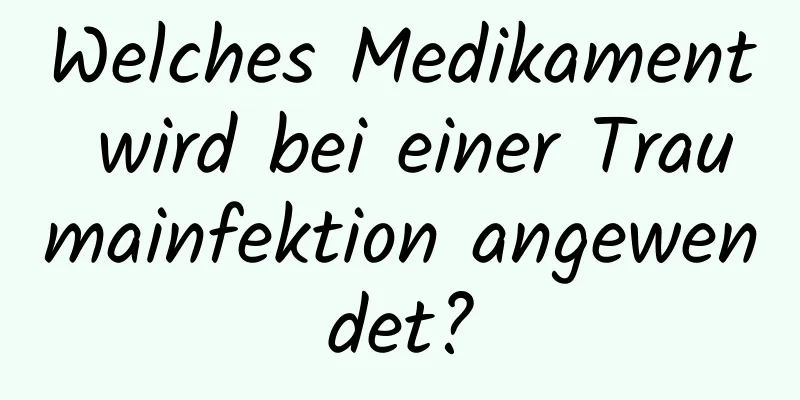 Welches Medikament wird bei einer Traumainfektion angewendet?