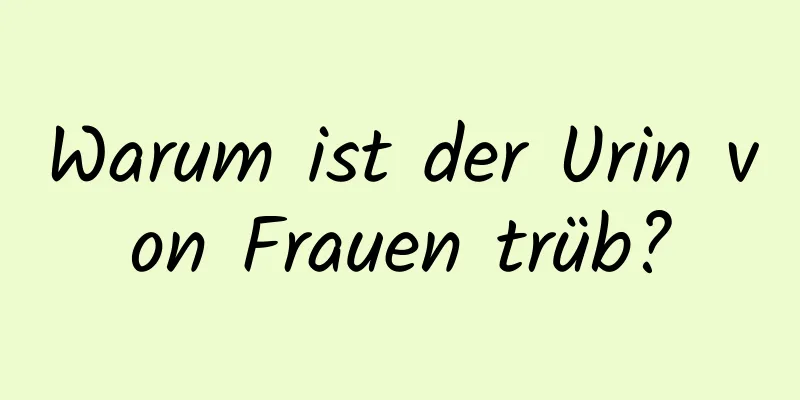 Warum ist der Urin von Frauen trüb?