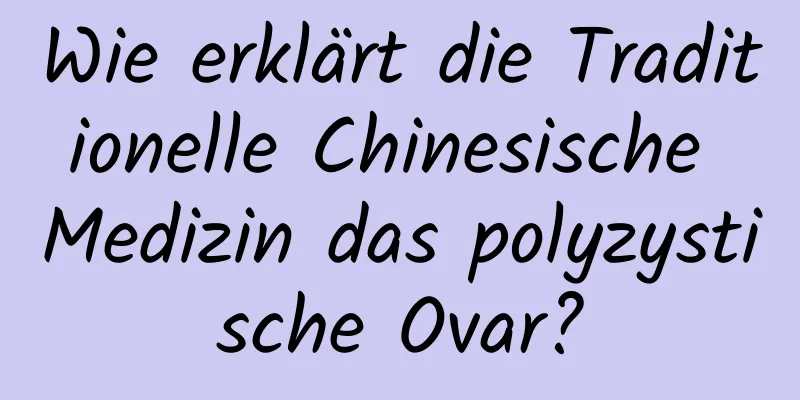 Wie erklärt die Traditionelle Chinesische Medizin das polyzystische Ovar?