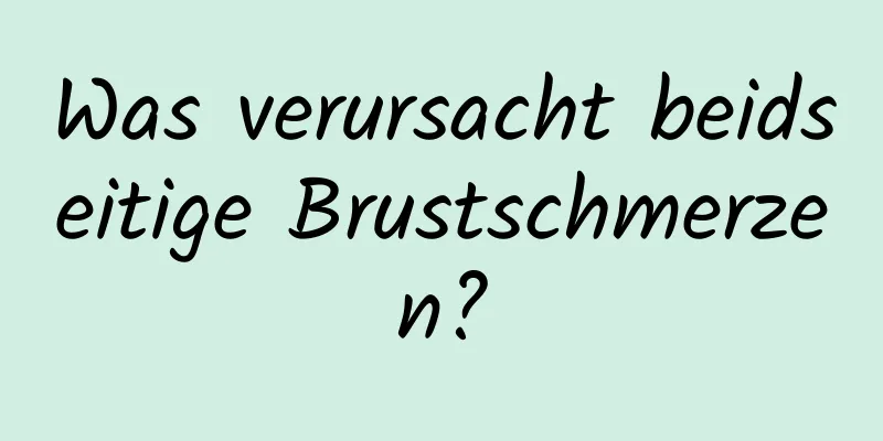 Was verursacht beidseitige Brustschmerzen?