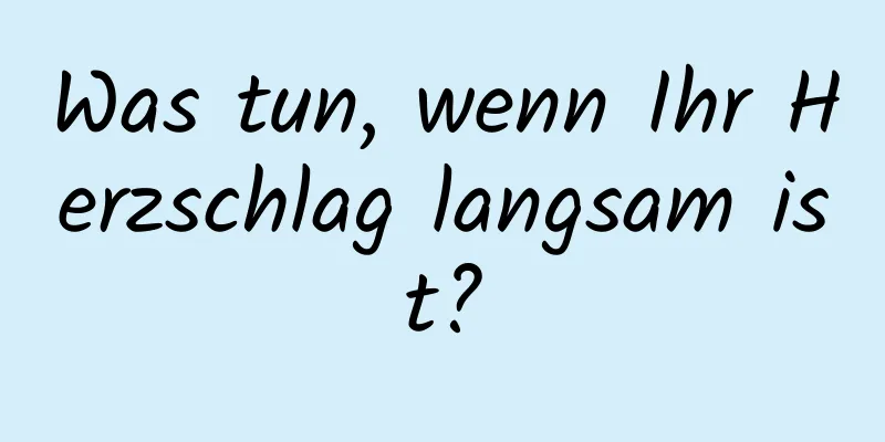 Was tun, wenn Ihr Herzschlag langsam ist?