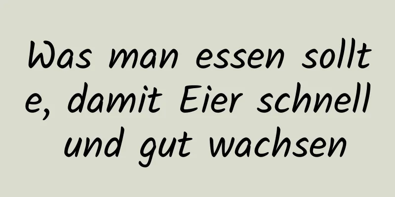 Was man essen sollte, damit Eier schnell und gut wachsen