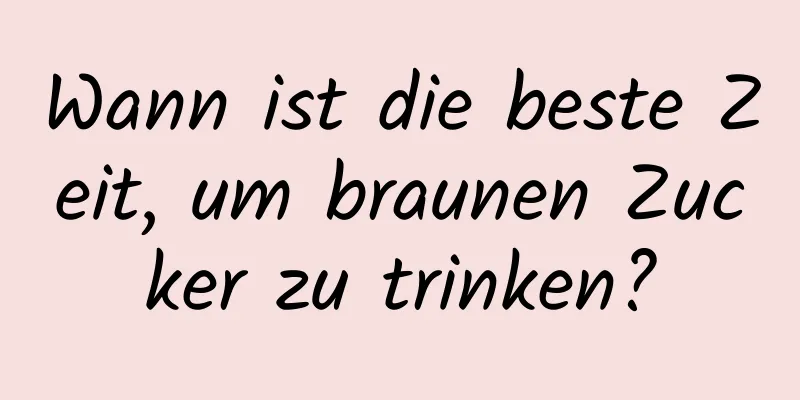 Wann ist die beste Zeit, um braunen Zucker zu trinken?