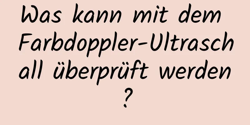 Was kann mit dem Farbdoppler-Ultraschall überprüft werden?