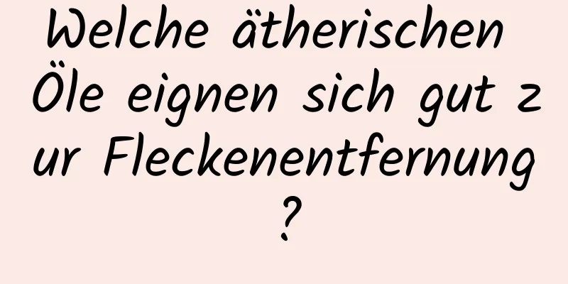 Welche ätherischen Öle eignen sich gut zur Fleckenentfernung?