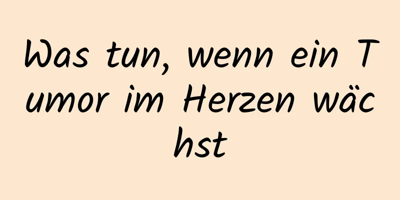 Was tun, wenn ein Tumor im Herzen wächst