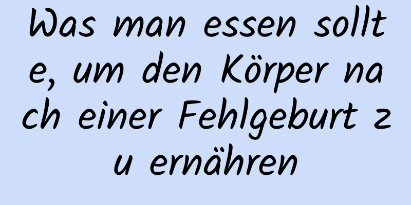 Was man essen sollte, um den Körper nach einer Fehlgeburt zu ernähren