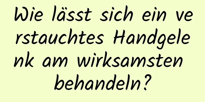 Wie lässt sich ein verstauchtes Handgelenk am wirksamsten behandeln?