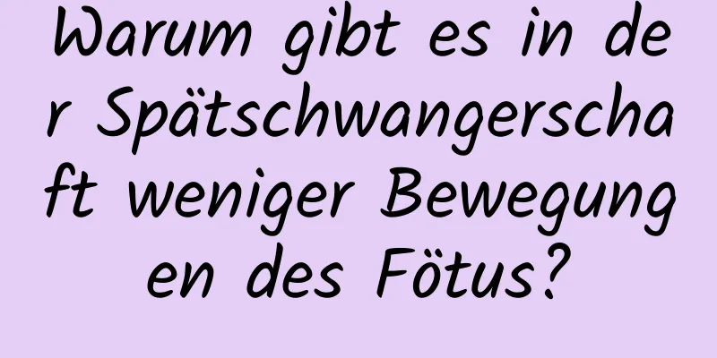 Warum gibt es in der Spätschwangerschaft weniger Bewegungen des Fötus?