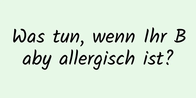 Was tun, wenn Ihr Baby allergisch ist?