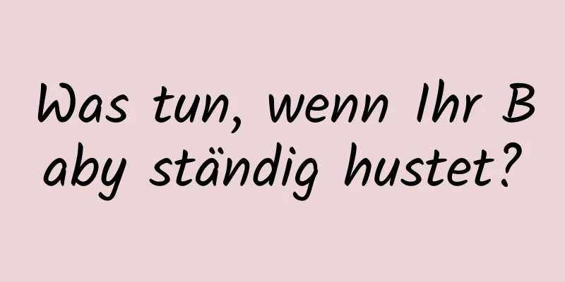 Was tun, wenn Ihr Baby ständig hustet?