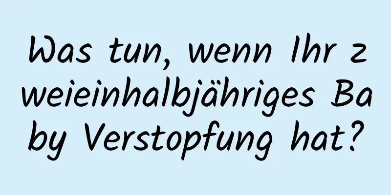 Was tun, wenn Ihr zweieinhalbjähriges Baby Verstopfung hat?