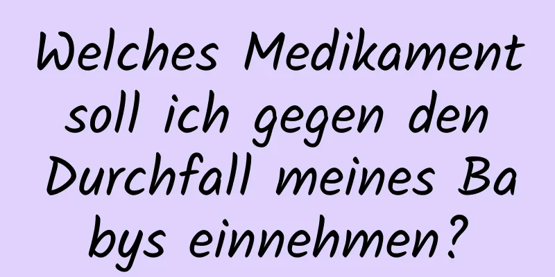 Welches Medikament soll ich gegen den Durchfall meines Babys einnehmen?