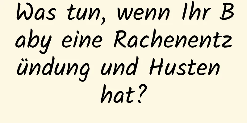 Was tun, wenn Ihr Baby eine Rachenentzündung und Husten hat?