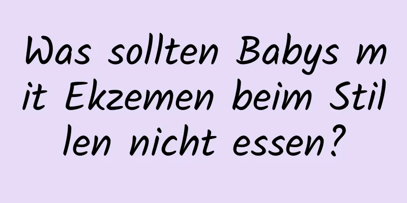 Was sollten Babys mit Ekzemen beim Stillen nicht essen?