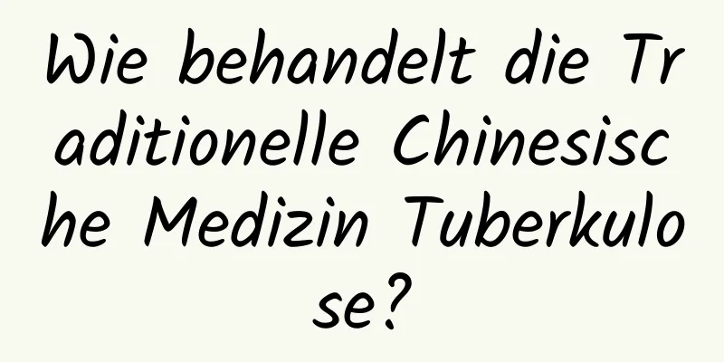 Wie behandelt die Traditionelle Chinesische Medizin Tuberkulose?